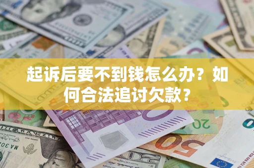 武汉起诉后要不到钱怎么办？如何合法追讨欠款？