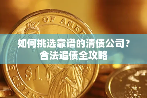 武汉如何挑选靠谱的清债公司？合法追债全攻略
