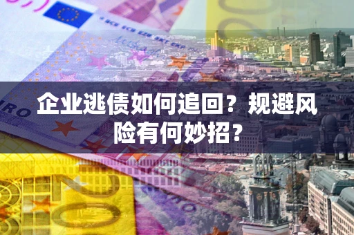 武汉企业逃债如何追回？规避风险有何妙招？