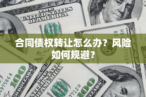 武汉合同债权转让怎么办？风险如何规避？