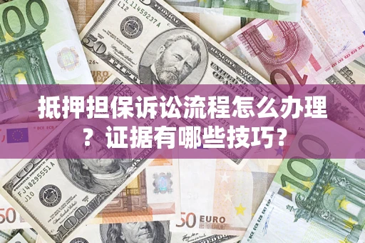 武汉抵押担保诉讼流程怎么办理？证据有哪些技巧？