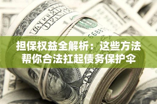 武汉担保权益全解析：这些方法帮你合法扛起债务保护伞