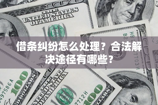 武汉借条纠纷怎么处理？合法解决途径有哪些？