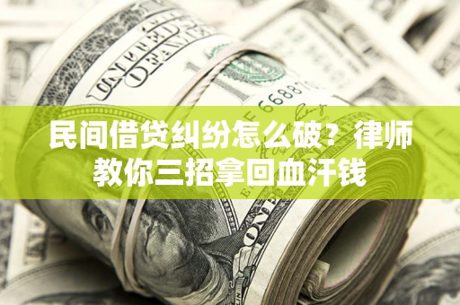 武汉民间借贷纠纷怎么破？律师教你三招拿回血汗钱
