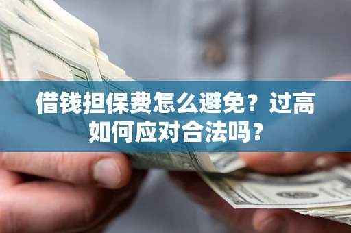 武汉借钱担保费怎么避免？过高如何应对合法吗？
