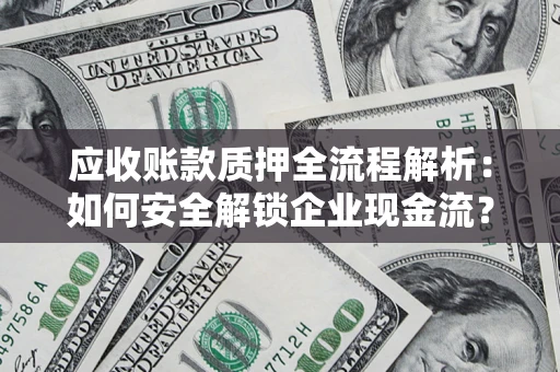 武汉应收账款质押全流程解析：如何安全解锁企业现金流？