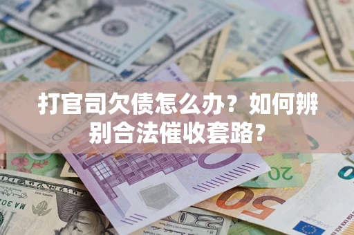 武汉打官司欠债怎么办？如何辨别合法催收套路？