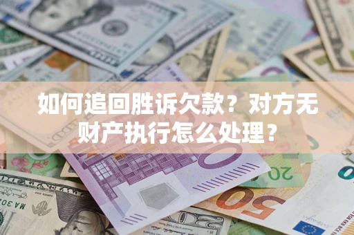 武汉如何追回胜诉欠款？对方无财产执行怎么处理？
