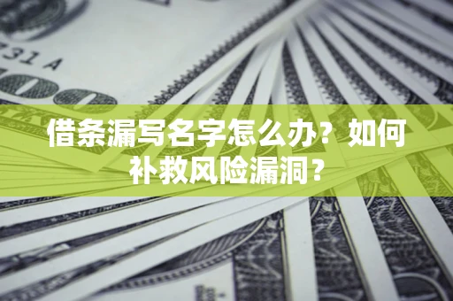 武汉借条漏写名字怎么办？如何补救风险漏洞？