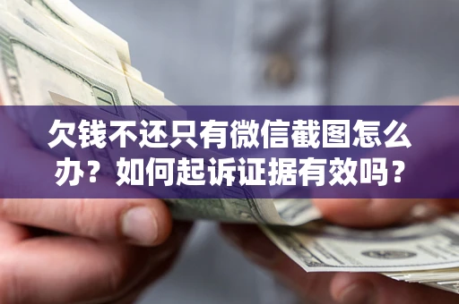 武汉欠钱不还只有微信截图怎么办？如何起诉证据有效吗？