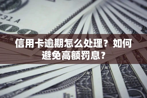武汉信用卡逾期怎么处理？如何避免高额罚息？
