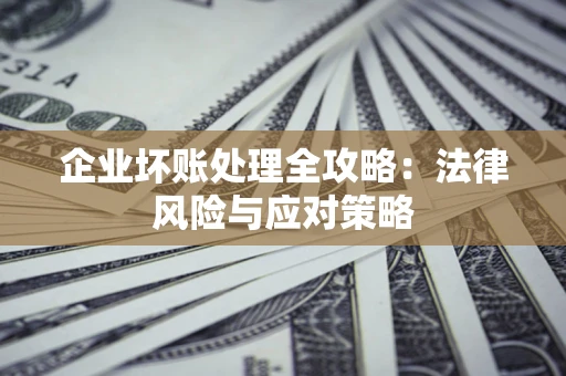 武汉企业坏账处理全攻略：法律风险与应对策略