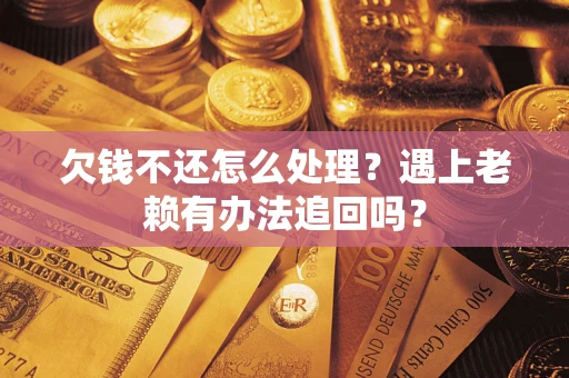 武汉欠钱不还怎么处理？遇上老赖有办法追回吗？