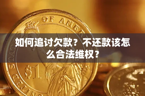 武汉如何追讨欠款？不还款该怎么合法维权？