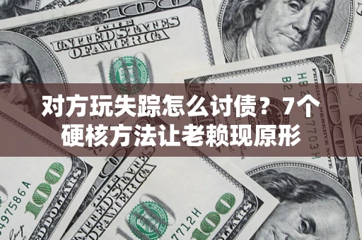 武汉对方玩失踪怎么讨债？7个硬核方法让老赖现原形