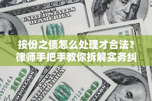 武汉按份之债怎么处理才合法？律师手把手教你拆解实务纠纷