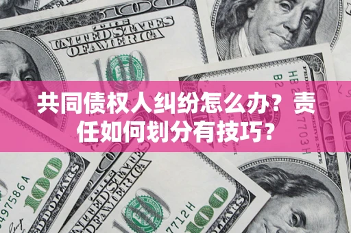 武汉共同债权人纠纷怎么办？责任如何划分有技巧？