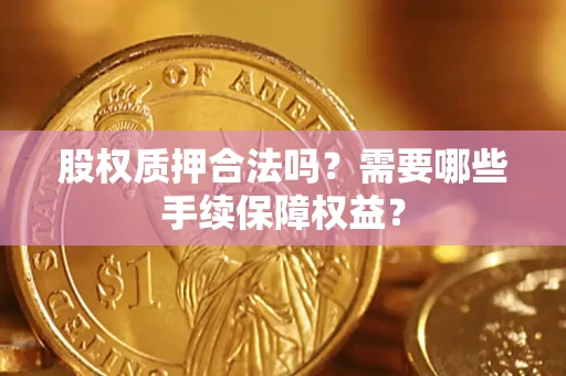 武汉股权质押合法吗？需要哪些手续保障权益？