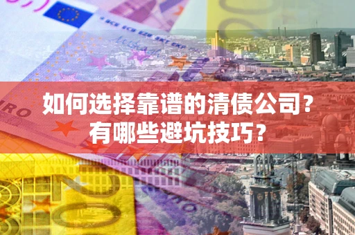 武汉如何选择靠谱的清债公司？有哪些避坑技巧？