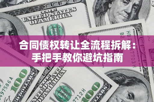 武汉合同债权转让全流程拆解：手把手教你避坑指南
