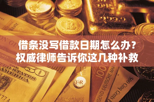 武汉借条没写借款日期怎么办？权威律师告诉你这几种补救方法！
