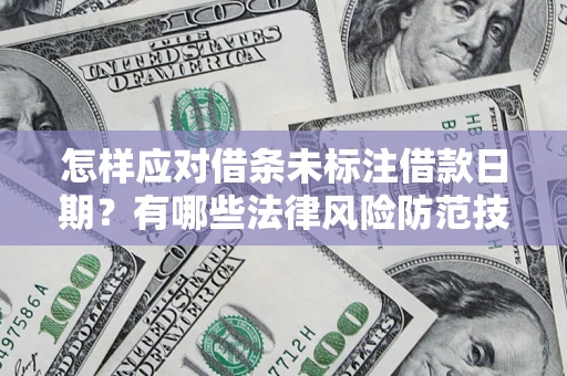 武汉怎样应对借条未标注借款日期？有哪些法律风险防范技巧？