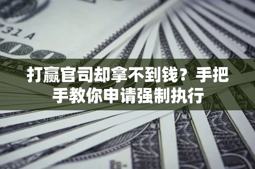 武汉打赢官司却拿不到钱？手把手教你申请强制执行