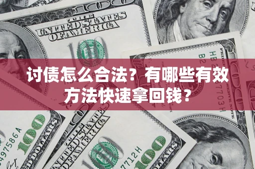 武汉讨债怎么合法？有哪些有效方法快速拿回钱？
