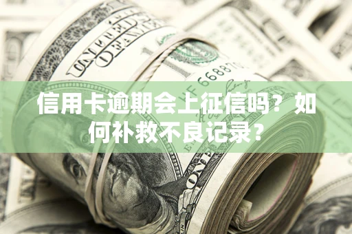 武汉信用卡逾期会上征信吗？如何补救不良记录？