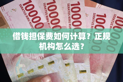 武汉借钱担保费如何计算？正规机构怎么选？
