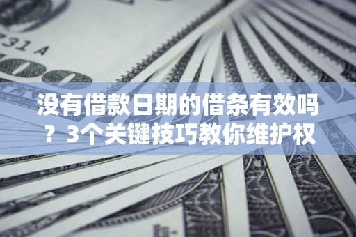 武汉没有借款日期的借条有效吗？3个关键技巧教你维护权益