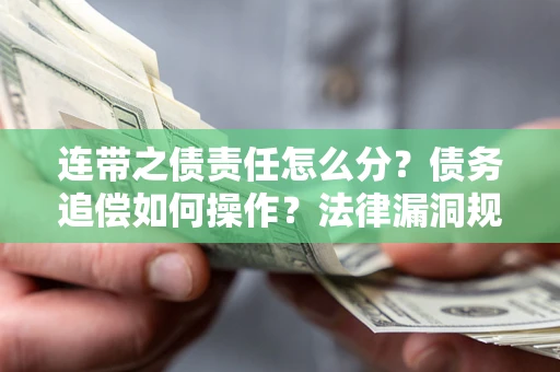 武汉连带之债责任怎么分？债务追偿如何操作？法律漏洞规避指南