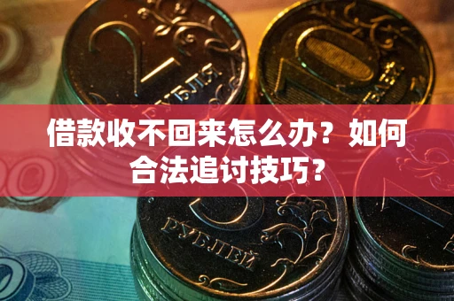 武汉借款收不回来怎么办？如何合法追讨技巧？