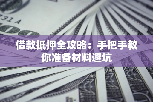 武汉借款抵押全攻略：手把手教你准备材料避坑