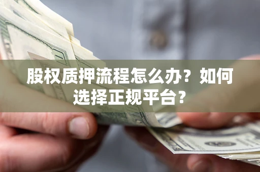 武汉股权质押流程怎么办？如何选择正规平台？