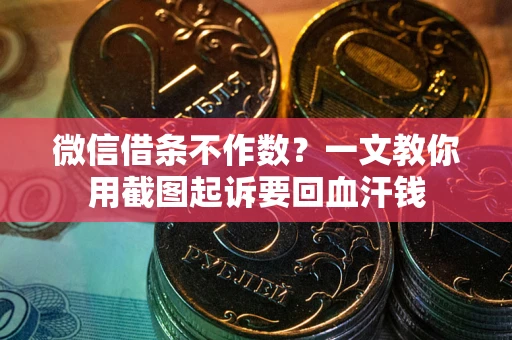 武汉微信借条不作数？一文教你用截图起诉要回血汗钱