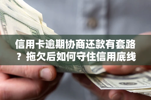武汉信用卡逾期协商还款有套路？拖欠后如何守住信用底线？