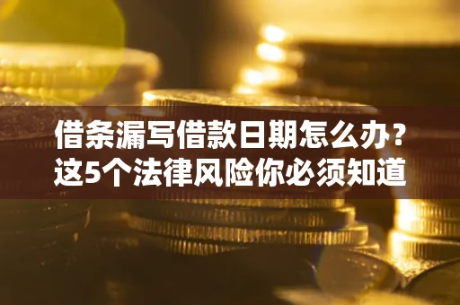 武汉借条漏写借款日期怎么办？这5个法律风险你必须知道
