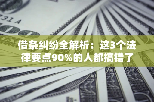 武汉借条纠纷全解析：这3个法律要点90%的人都搞错了