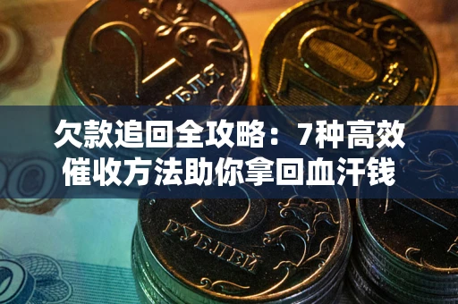 武汉欠款追回全攻略：7种高效催收方法助你拿回血汗钱