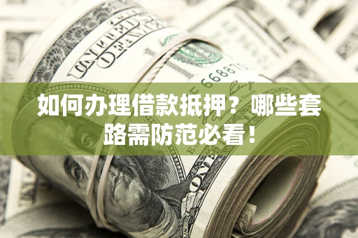 武汉如何办理借款抵押？哪些套路需防范必看！