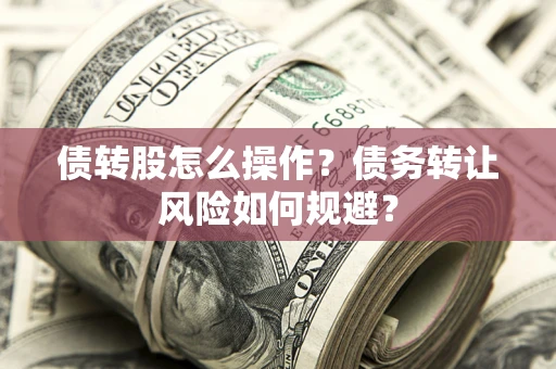武汉债转股怎么操作？债务转让风险如何规避？