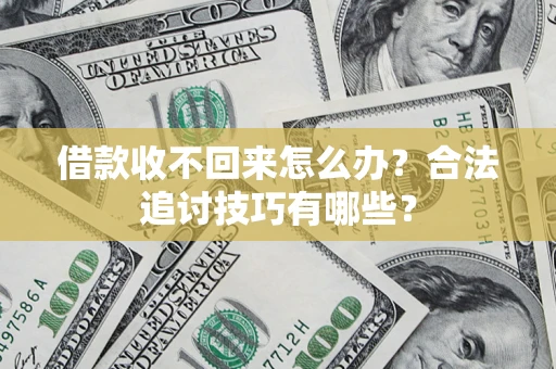 武汉借款收不回来怎么办？合法追讨技巧有哪些？