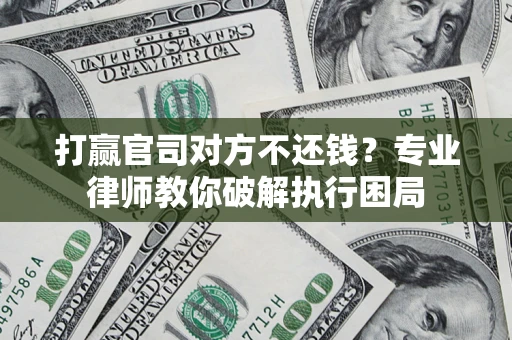 武汉打赢官司对方不还钱？专业律师教你破解执行困局