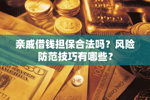 武汉亲戚借钱担保合法吗？风险防范技巧有哪些？