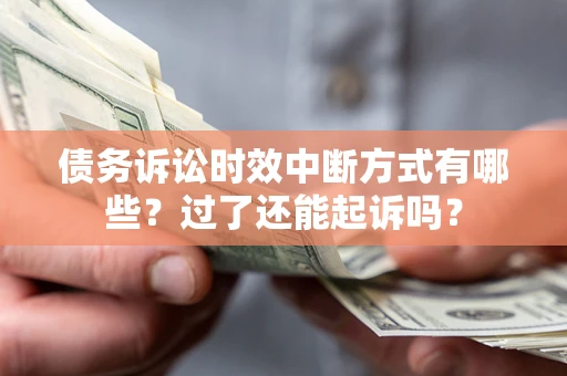 武汉债务诉讼时效中断方式有哪些？过了还能起诉吗？