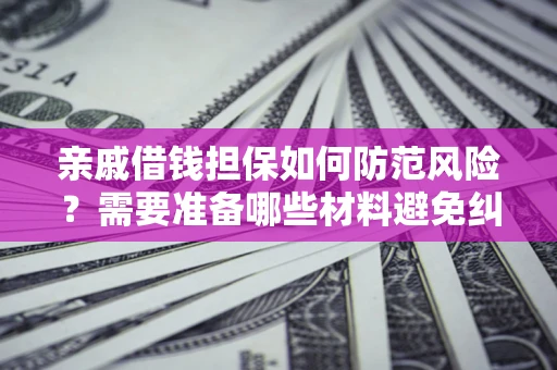 武汉亲戚借钱担保如何防范风险？需要准备哪些材料避免纠纷？