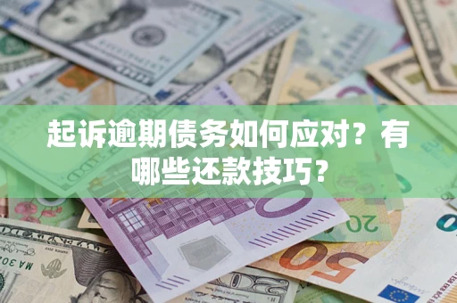 武汉起诉逾期债务如何应对？有哪些还款技巧？