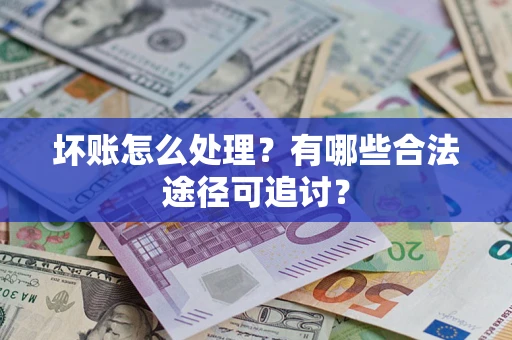 武汉坏账怎么处理？有哪些合法途径可追讨？
