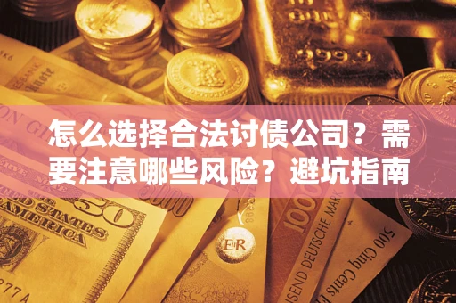 武汉怎么选择合法讨债公司？需要注意哪些风险？避坑指南来了！